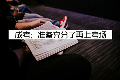 成人高考：只有准备充分了，才能通过考试！