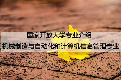 国家开放大学专业介绍：机械制造与自动化和计算机信息管理专业